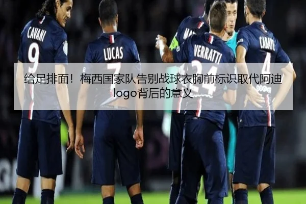 给足排面！梅西国家队告别战球衣胸前标识取代阿迪logo背后的意义